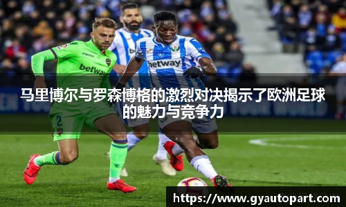 马里博尔与罗森博格的激烈对决揭示了欧洲足球的魅力与竞争力